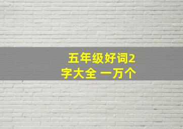 五年级好词2字大全 一万个